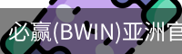 必赢(BWIN)亚洲官网 - 中国唯一官方体育站